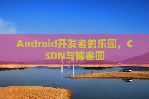 Android开发者的乐园，CSDN与博客园