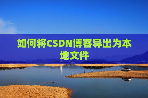 如何将CSDN博客导出为本地文件