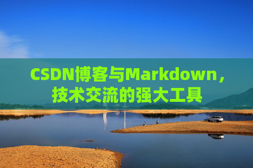 CSDN博客与Markdown，技术交流的强大工具