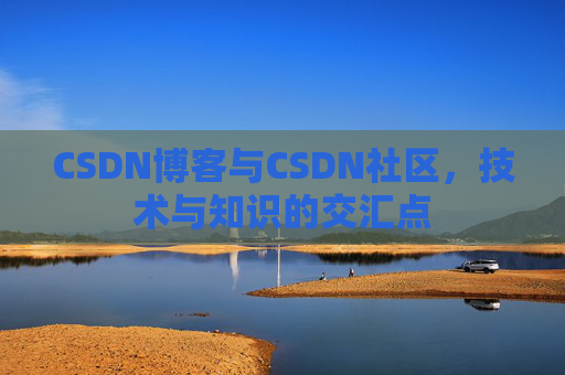 CSDN博客与CSDN社区，技术与知识的交汇点