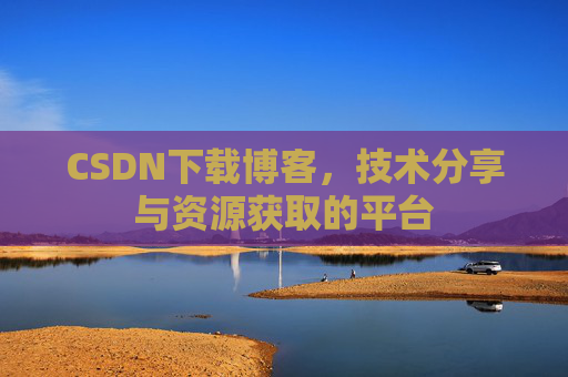 CSDN下载博客，技术分享与资源获取的平台